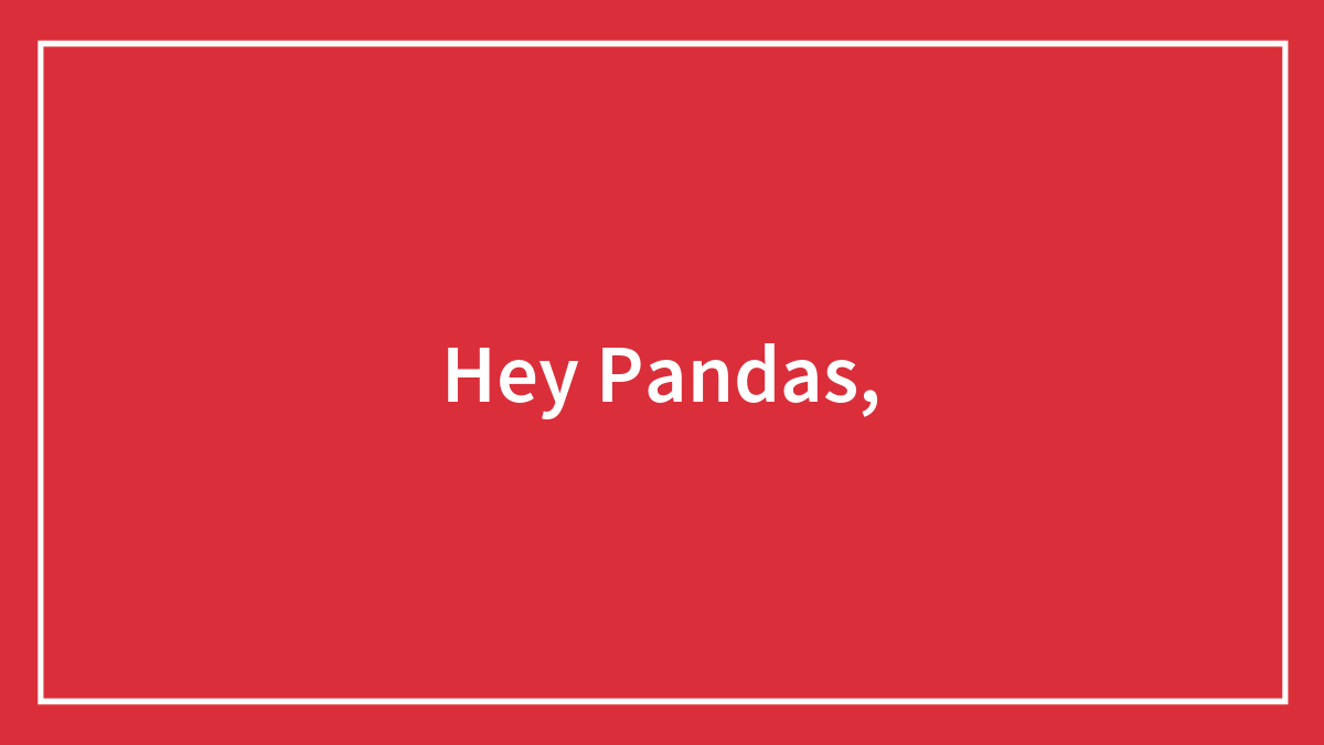 Hey Pandas,