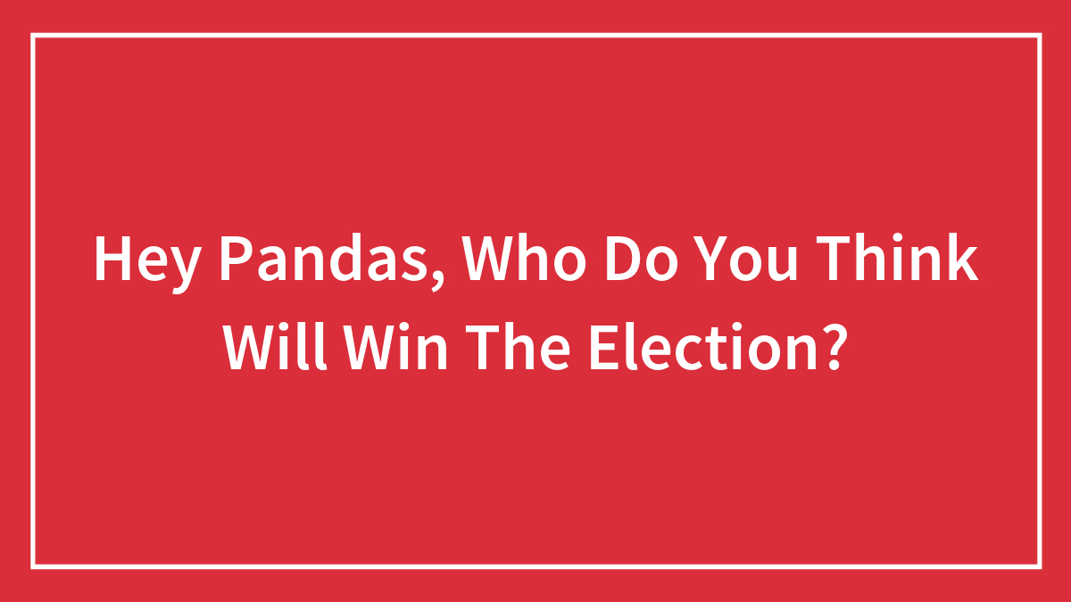 Hey Pandas, Who Do You Think Will Win The Election? (Closed)