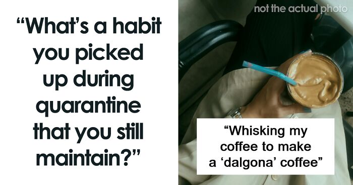 30 “Quarantine Habits” People Still Have To This Day