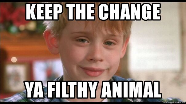 keep-the-change-ya-filthy-animal.jpg