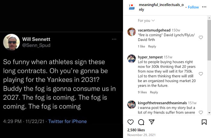 Instagram post featuring a tweet by Will Sennett about athletes signing long contracts, with the phrase "the fog is coming" repeated. Comments joke about future events, such as real estate predictions and mental health. Instagram post featuring a tweet by Will Sennett about athletes signing long contracts, with the phrase "the fog is coming" repeated. Comments joke about future events, such as real estate predictions and mental health.