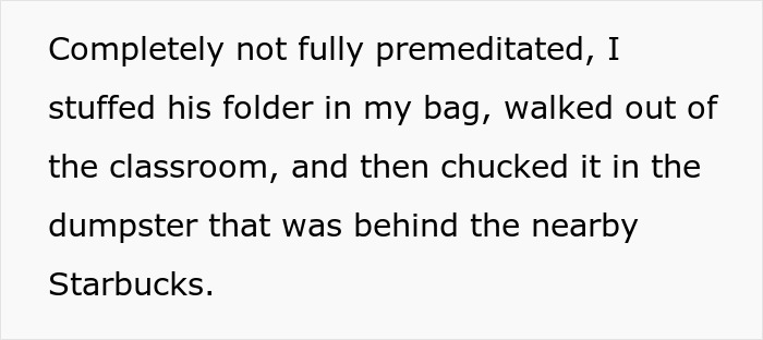 Text describing a covert act by a teen who disposed of a bully's folder in a dumpster behind Starbucks. Text describing a covert act by a teen who disposed of a bully's folder in a dumpster behind Starbucks.
