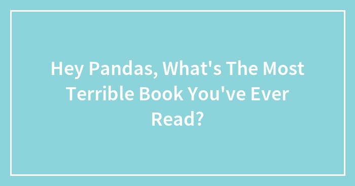 Hey Pandas, What’s The Most Terrible Book You’ve Ever Read? (Closed)