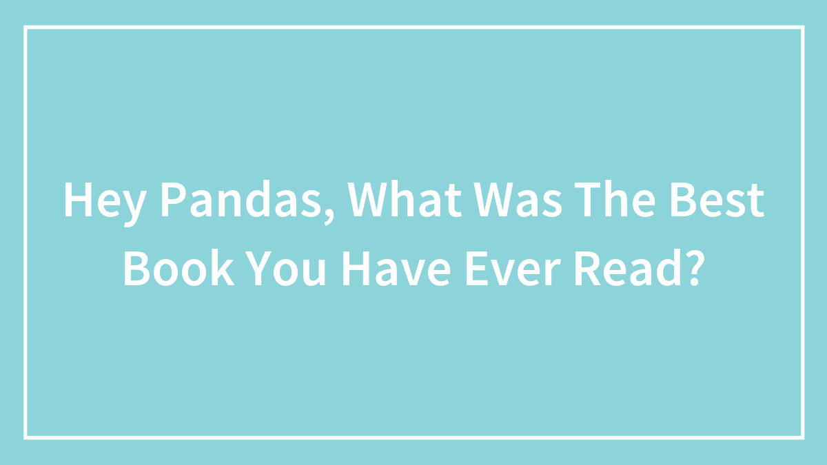 Hey Pandas, What Was The Best Book You Have Ever Read?