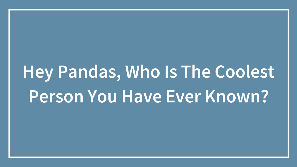 Hey Pandas, Who Is The Coolest Person You Have Ever Known?