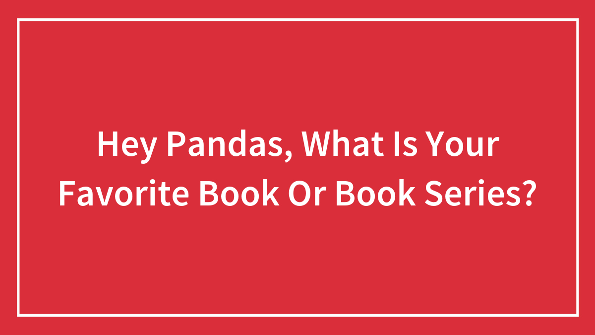 Hey Pandas, What Is Your Favorite Book Or Book Series? (Closed)