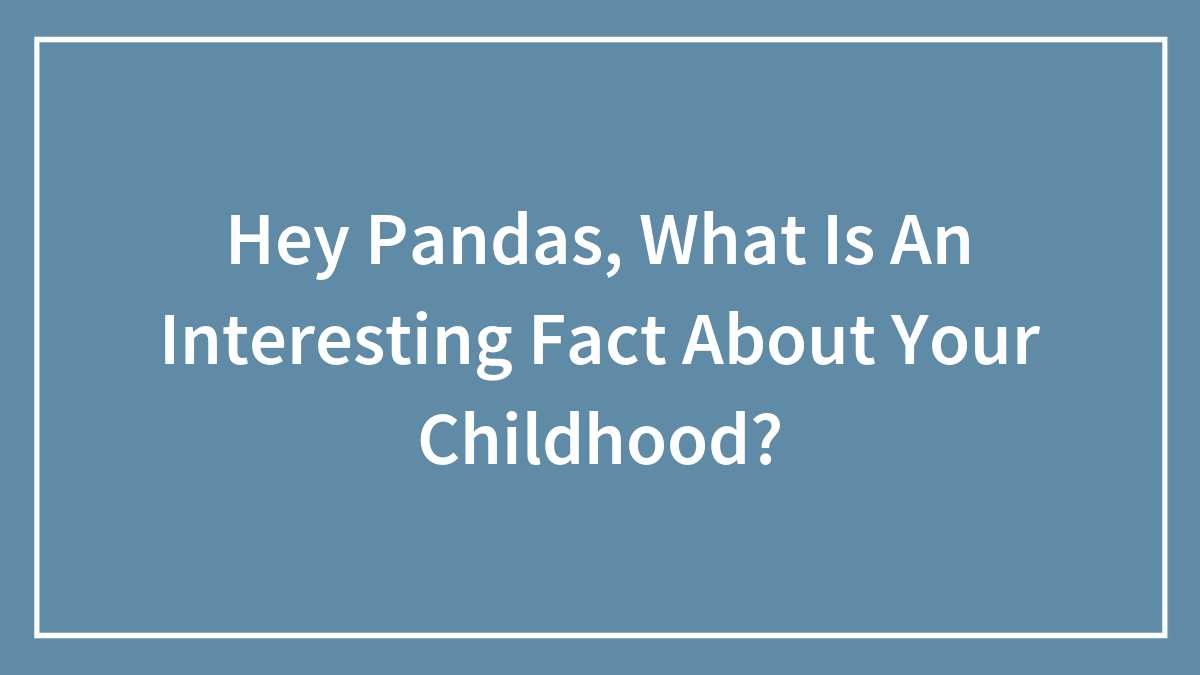 Hey Pandas, What Is An Interesting Fact About Your Childhood? (Closed)