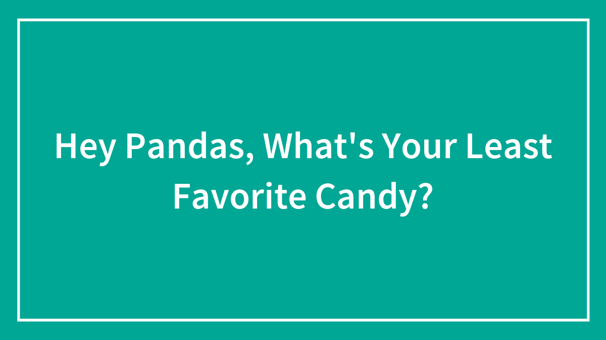 Hey Pandas, What’s Your Least Favorite Candy?