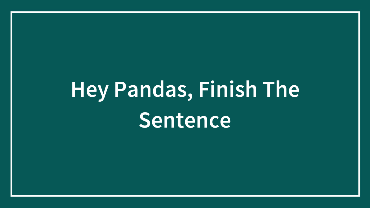 Hey Pandas, Finish The Sentence