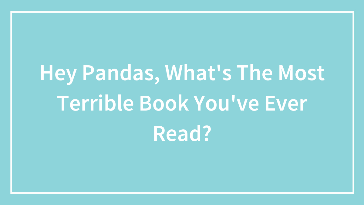 Hey Pandas, What’s The Most Terrible Book You’ve Ever Read? (Closed)