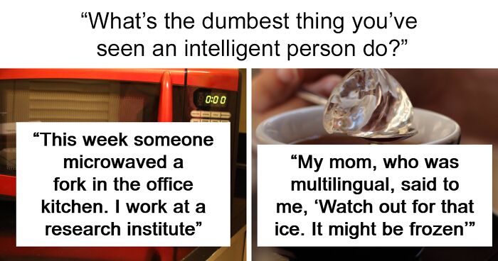 “What’s The Dumbest Thing You’ve Seen An Intelligent Person Do?” (50 Answers)