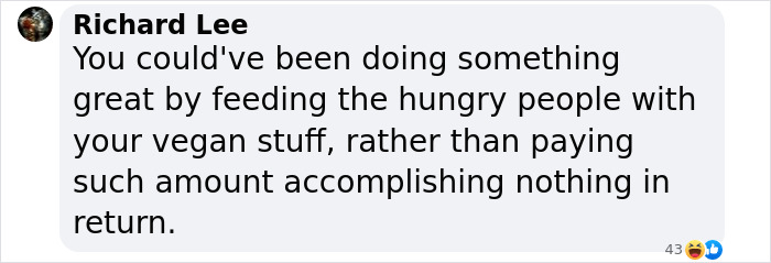 Text from comment criticizing vegan activist for not using resources to feed the hungry. Text from comment criticizing vegan activist for not using resources to feed the hungry.
