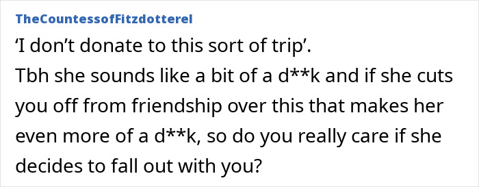 Comment about refusing to donate money for an exotic trip, questioning the friendship's value. Comment about refusing to donate money for an exotic trip, questioning the friendship's value.