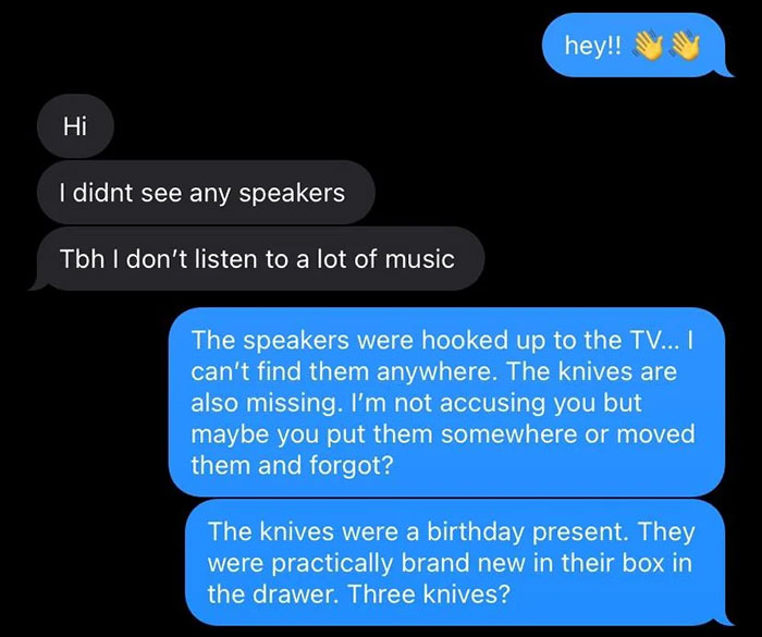 Text conversation about missing items between friends, mentioning speakers and knives possibly taken by a roommate. Text conversation about missing items between friends, mentioning speakers and knives possibly taken by a roommate.