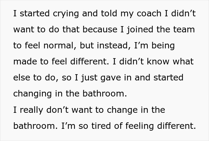 Text about a teen feeling uncomfortable due to a coach's request, expressing feelings of being different and changing in the bathroom. Text about a teen feeling uncomfortable due to a coach's request, expressing feelings of being different and changing in the bathroom.