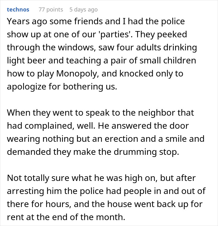 Reddit post story about a noise complaint resulting in the neighbor's unexpected arrest. Reddit post story about a noise complaint resulting in the neighbor's unexpected arrest.
