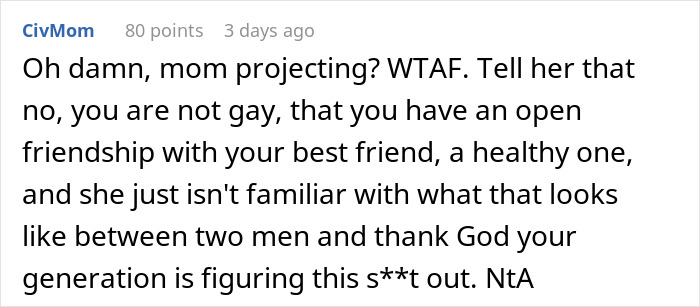 Text comment discussing a mom wrongly assuming her 20YO son is gay, leading to family drama. Text comment discussing a mom wrongly assuming her 20YO son is gay, leading to family drama.