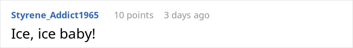 Comment by user Styrene_Addict1965 saying "Ice, ice baby!" with 10 points from 3 days ago. Comment by user Styrene_Addict1965 saying "Ice, ice baby!" with 10 points from 3 days ago.
