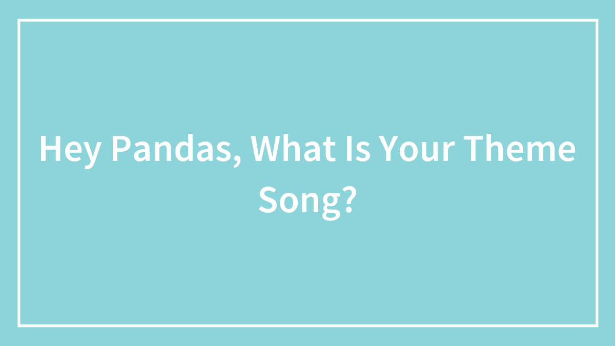 Hey Pandas, What Is Your Theme Song? (Closed)