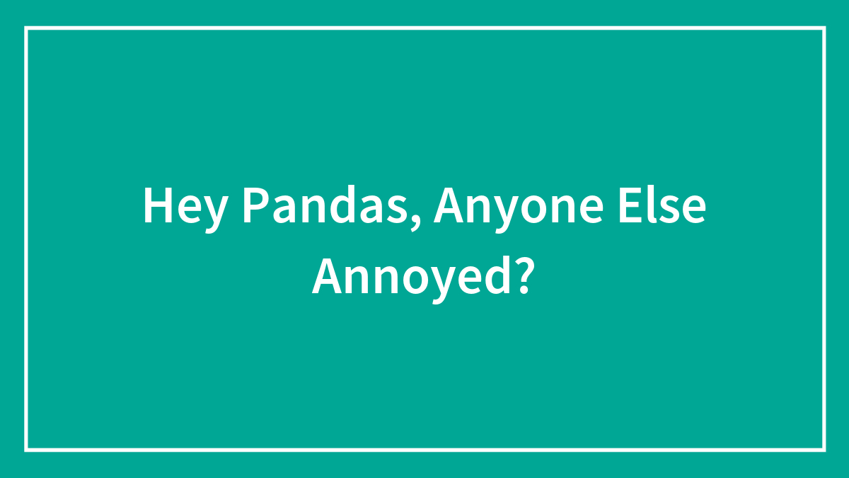 Hey Pandas, Anyone Else Annoyed?