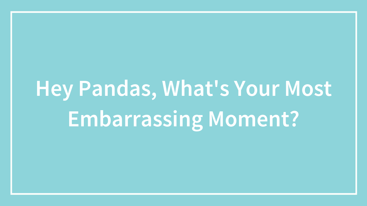 Hey Pandas, What’s Your Most Embarrassing Moment? (Closed)