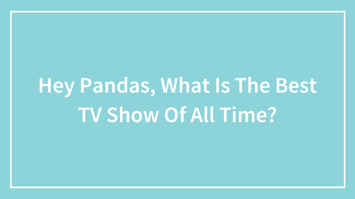 Hey Pandas, What Is The Best TV Show Of All Time? (Closed)