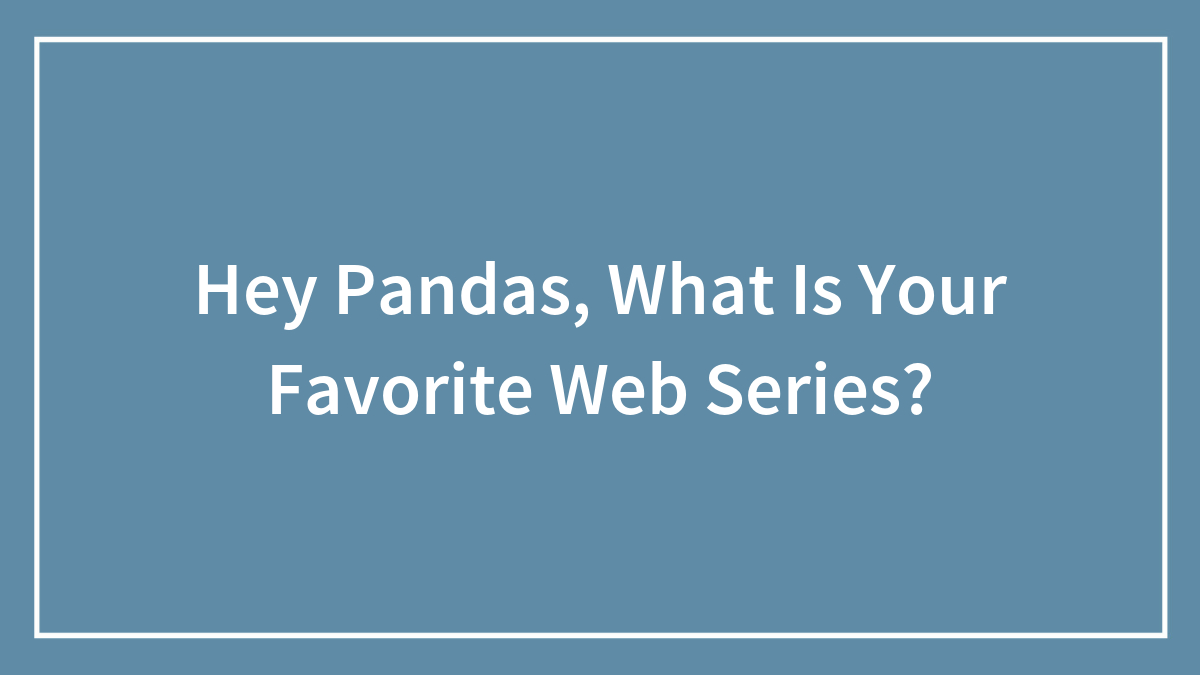 Hey Pandas, What Is Your Favorite Web Series?