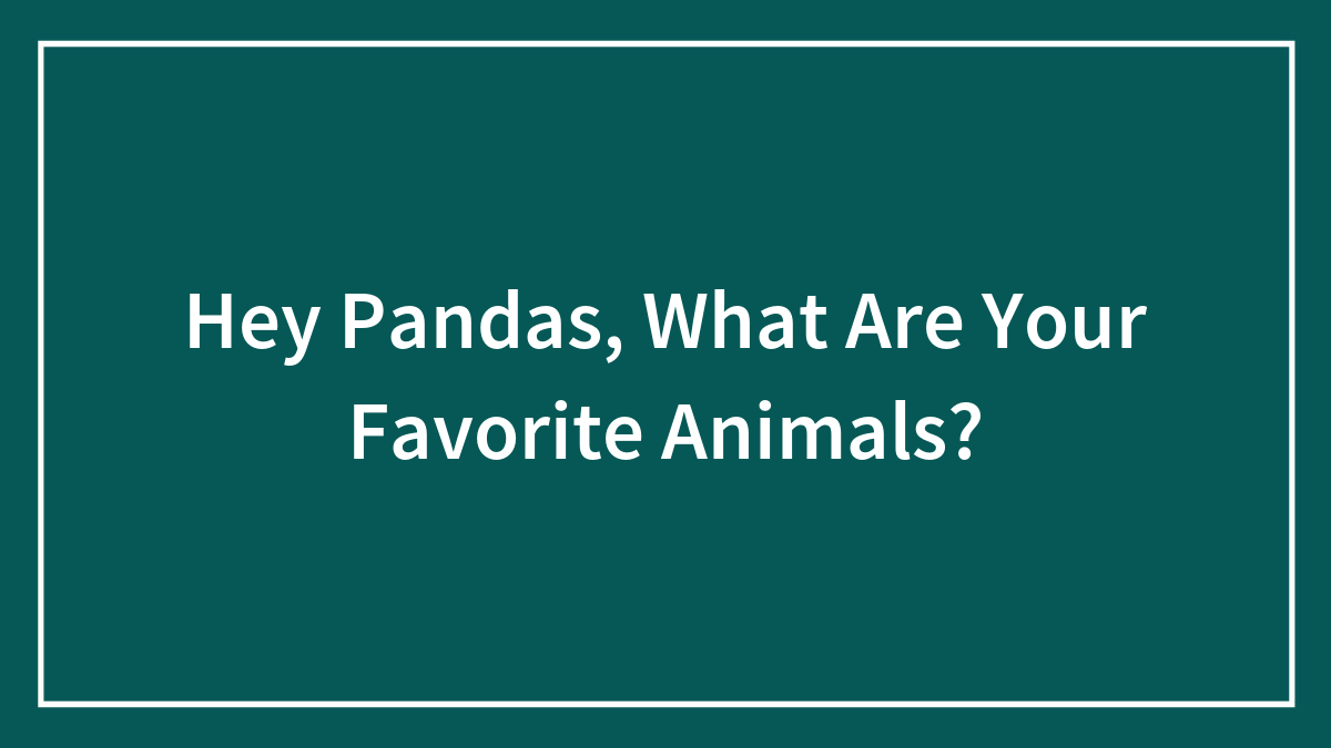 Hey Pandas, What Are Your Favorite Animals?