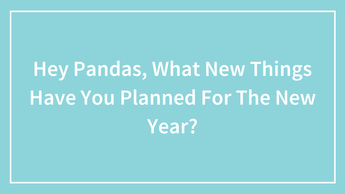 Hey Pandas, What New Things Have You Planned For The New Year? (Closed)