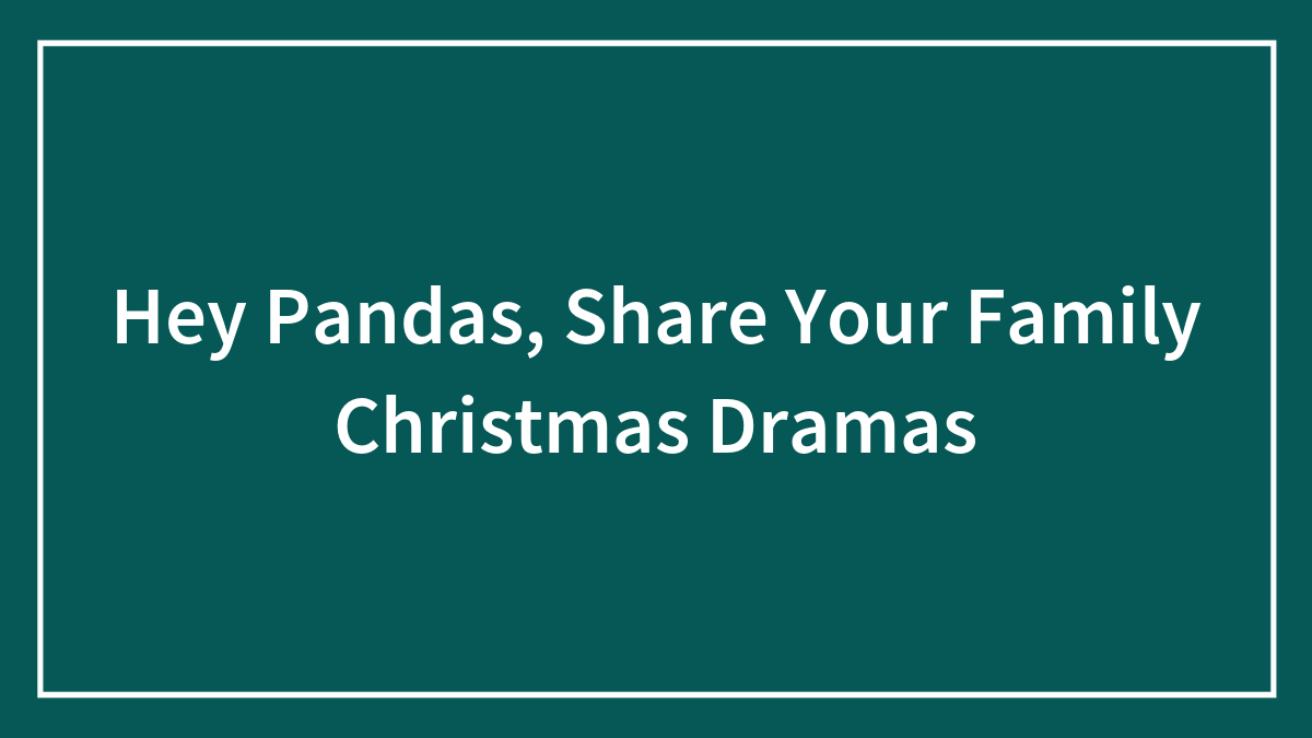 Hey Pandas, Share Your Family Christmas Dramas