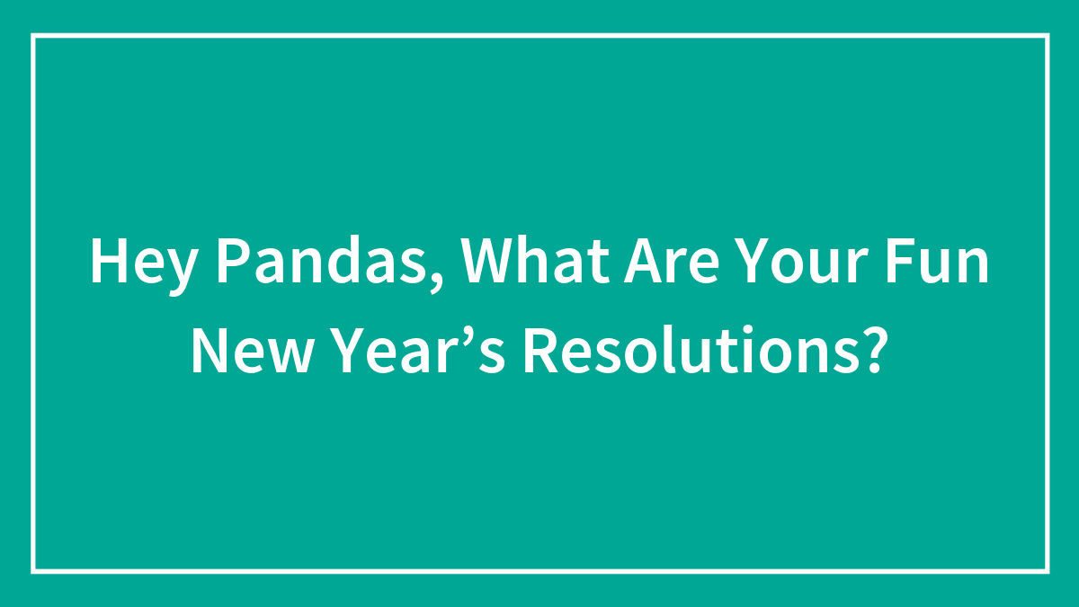 Hey Pandas, What Are Your Fun New Year’s Resolutions? (Closed)