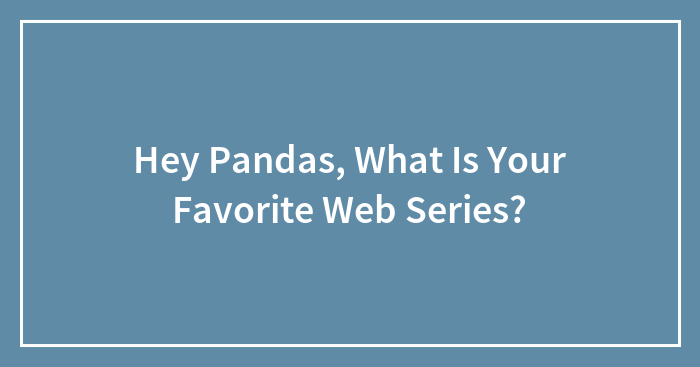 Hey Pandas, What Is Your Favorite Web Series?