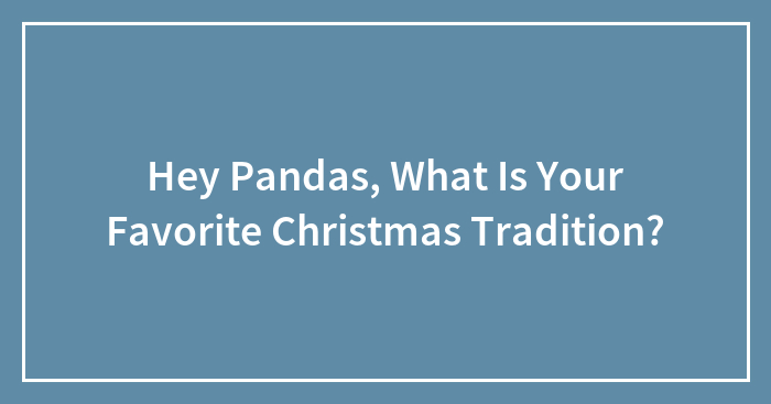 Hey Pandas, What Is Your Favorite Christmas Tradition? (Closed)
