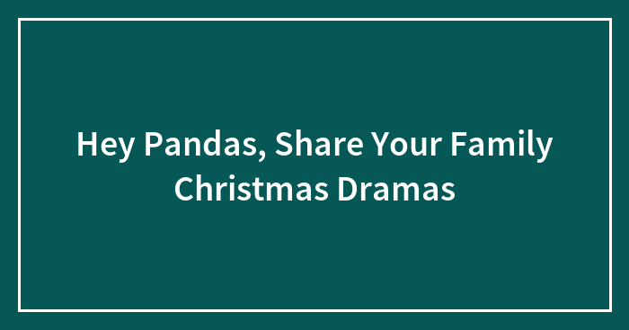 Hey Pandas, Share Your Family Christmas Dramas