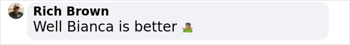 Comment from Rich Brown saying 'Well Bianca is better' with a shrug emoji. Comment from Rich Brown saying 'Well Bianca is better' with a shrug emoji.