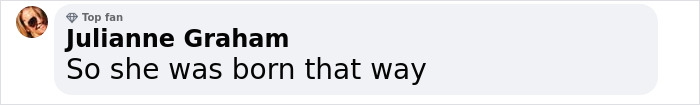 A comment from a top fan, Julianne Graham, saying, "So she was born that way. A comment from a top fan, Julianne Graham, saying, "So she was born that way.