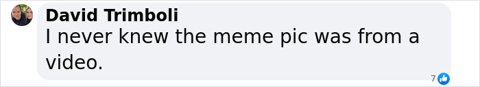 Comment from David Trimboli about the origin of a meme picture being from a video. Comment from David Trimboli about the origin of a meme picture being from a video.