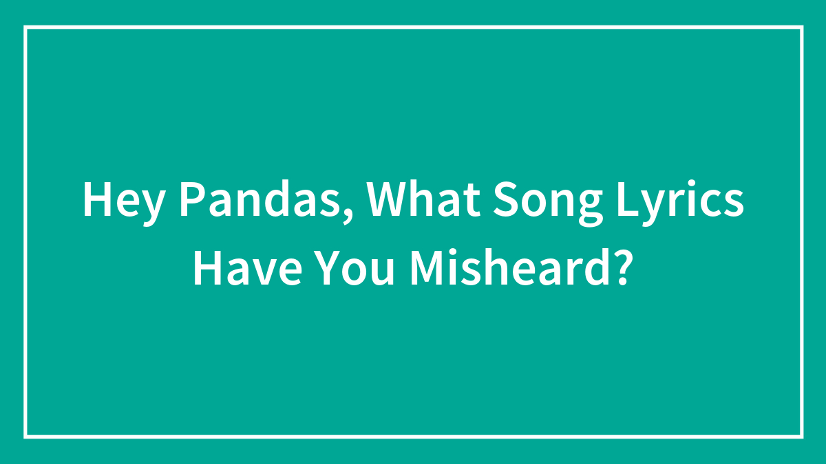 Hey Pandas, What Song Lyrics Have You Misheard?