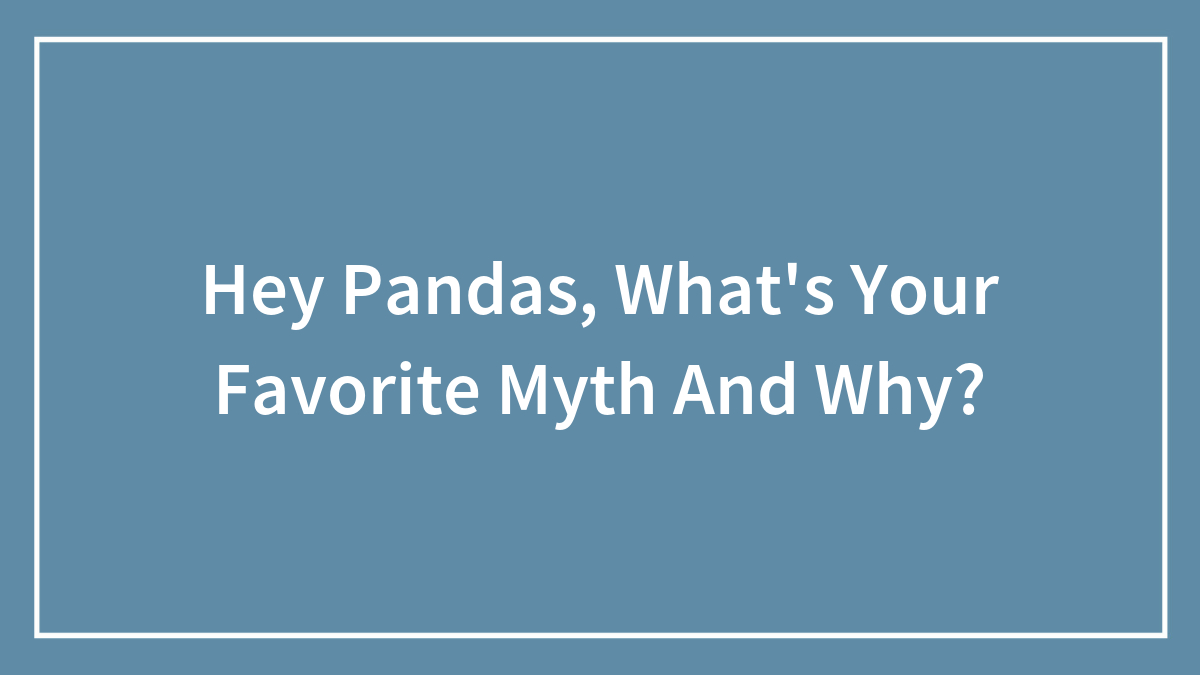 Hey Pandas, What’s Your Favorite Myth And Why? (Closed)