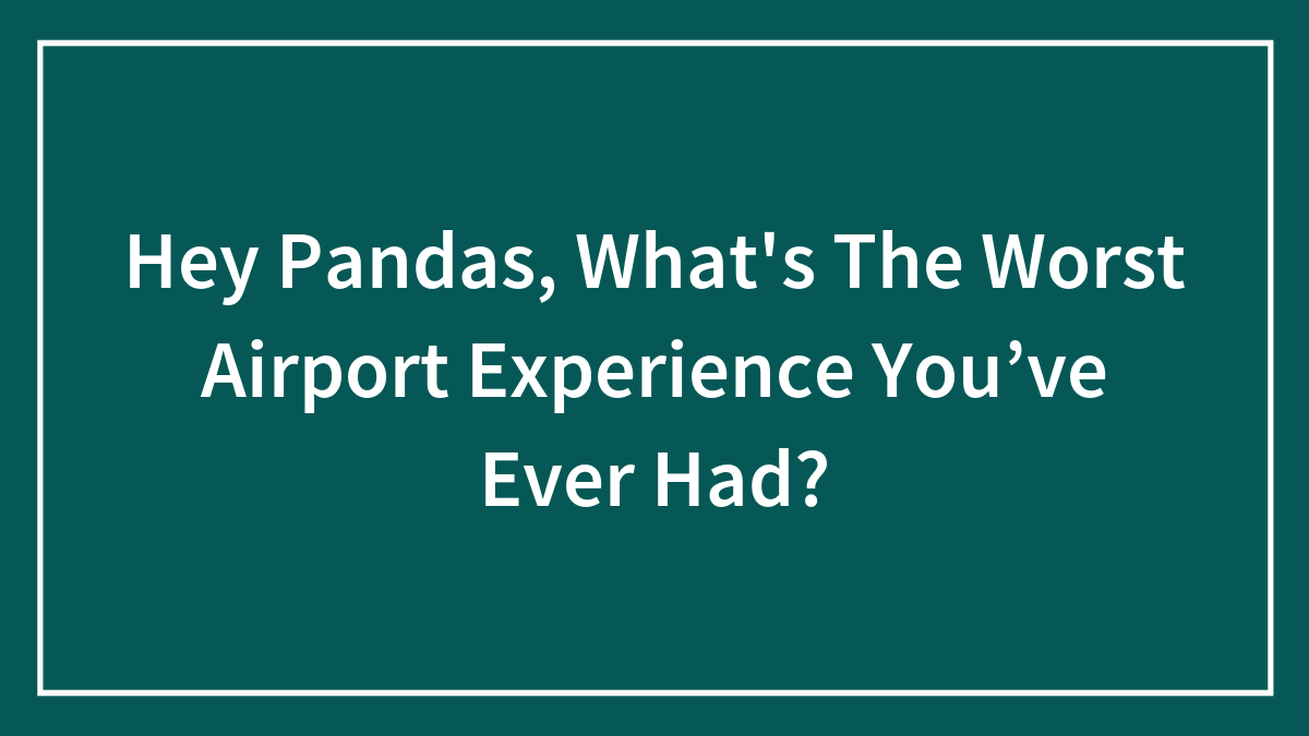 Hey Pandas, What’s The Worst Airport Experience You’ve Ever Had? (Closed)