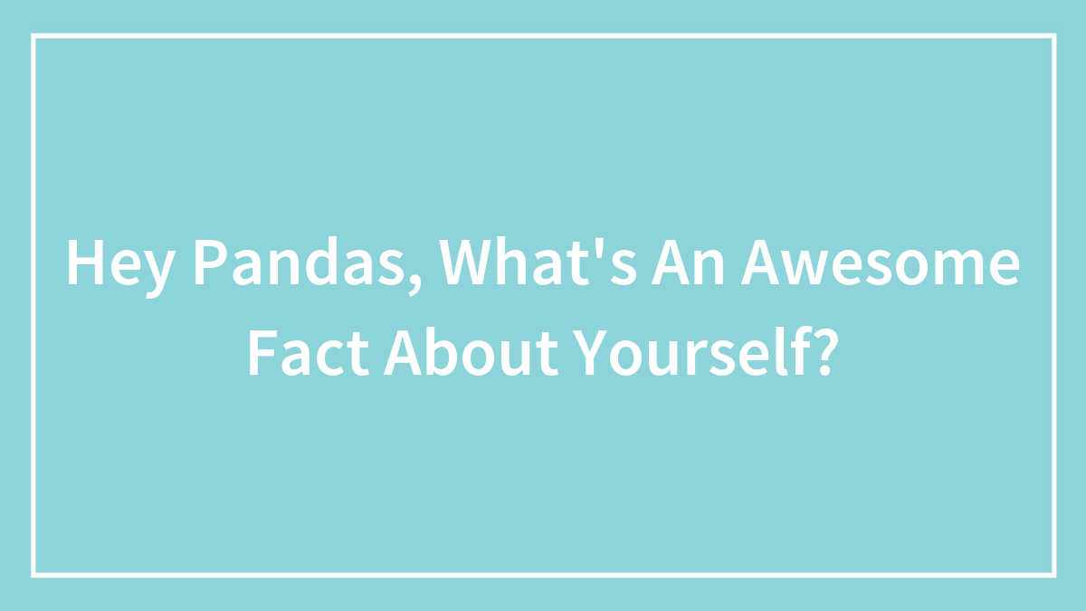 Hey Pandas, What’s An Awesome Fact About Yourself? (Closed)