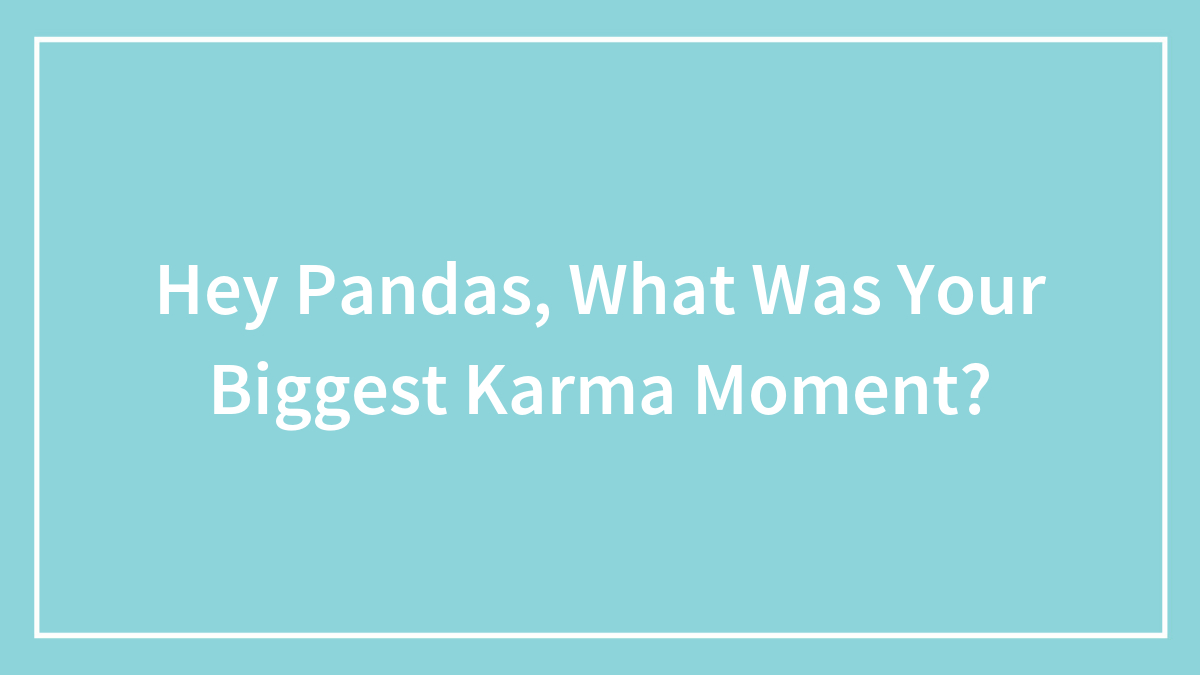 Hey Pandas, What Was Your Biggest Karma Moment?