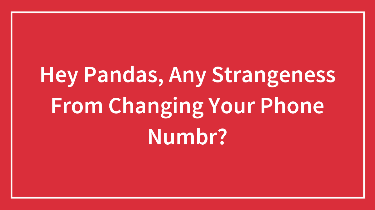 Hey Pandas, Have You Experienced Any Weirdness From Changing Your Phone Number? (Closed)