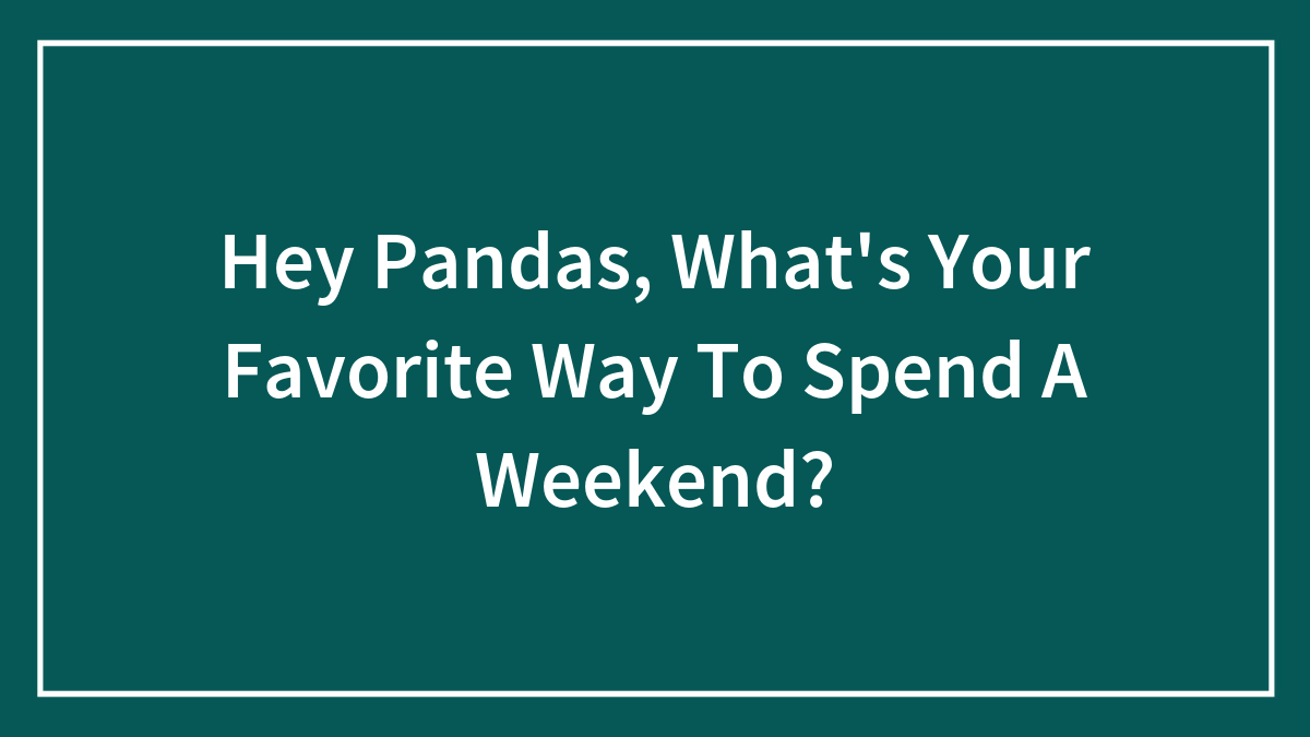Hey Pandas, What’s Your Favorite Way To Spend A Weekend?