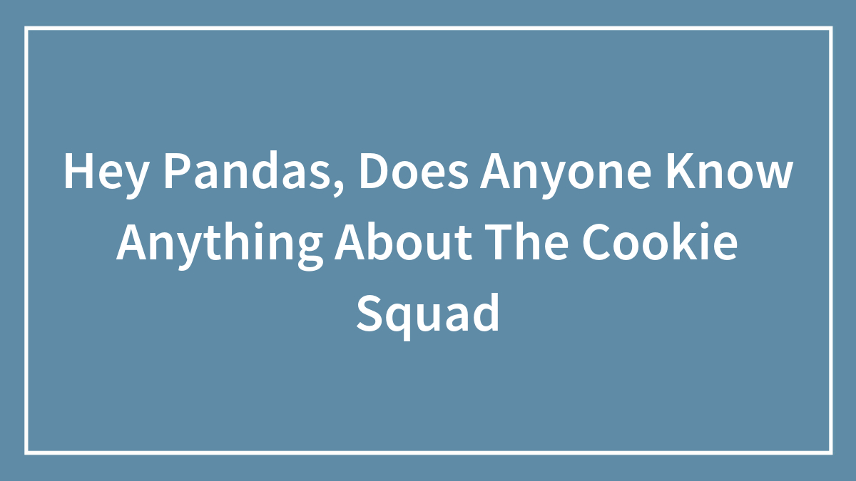 Hey Pandas, Does Anyone Know Anything About The Cookie Squad