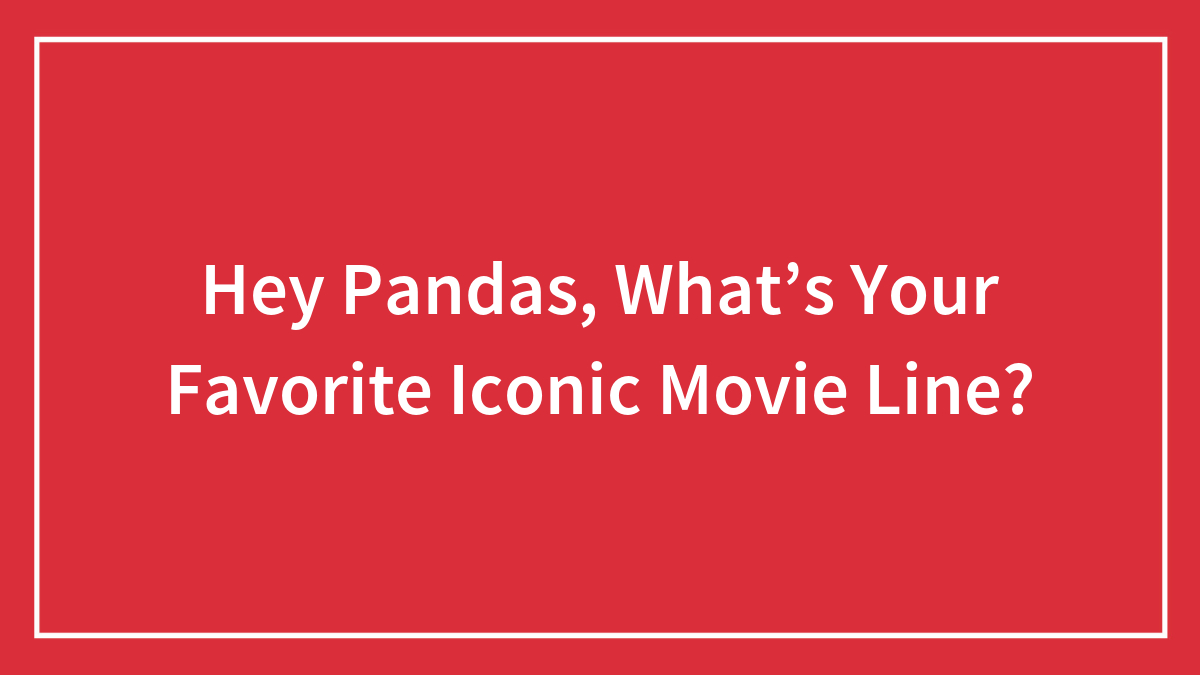 Hey Pandas, What’s Your Favorite Iconic Movie Line? (Closed)