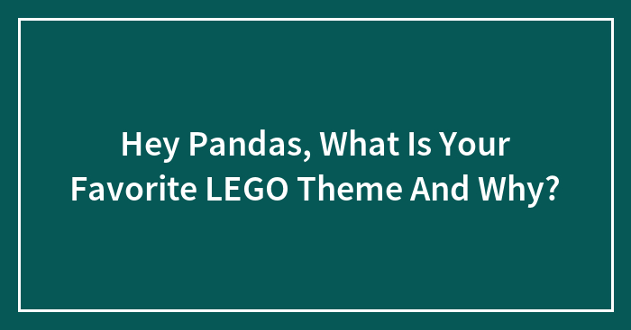 Hey Pandas, What Is Your Favorite LEGO Theme And Why? (Closed)