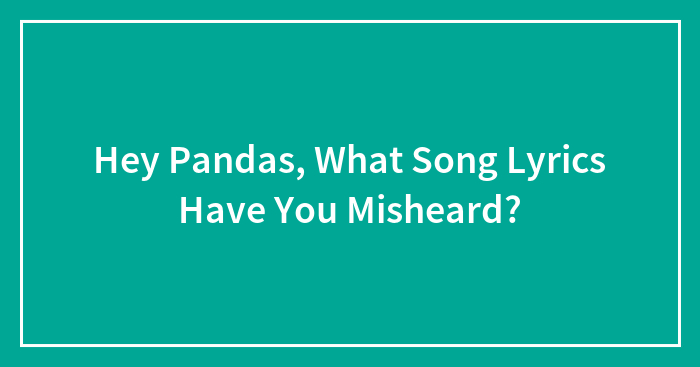 Hey Pandas, What Song Lyrics Have You Misheard?