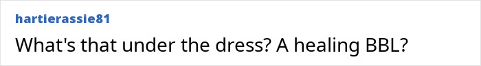 Comment questioning what's under the dress, mentioning a healing BBL. Comment questioning what's under the dress, mentioning a healing BBL.