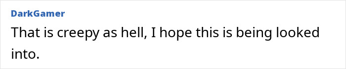 Comment by DarkGamer: "That is creepy as hell, I hope this is being looked into. Comment by DarkGamer: "That is creepy as hell, I hope this is being looked into.